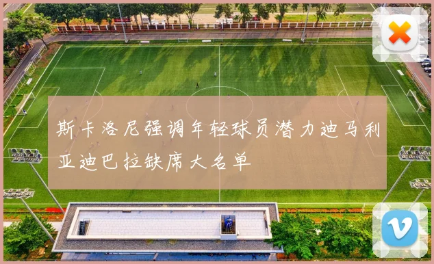 斯卡洛尼强调年轻球员潜力迪马利亚迪巴拉缺席大名单