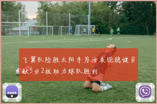 飞翼队险胜太阳李月汝表现稳健贡献5分2板助力球队胜利