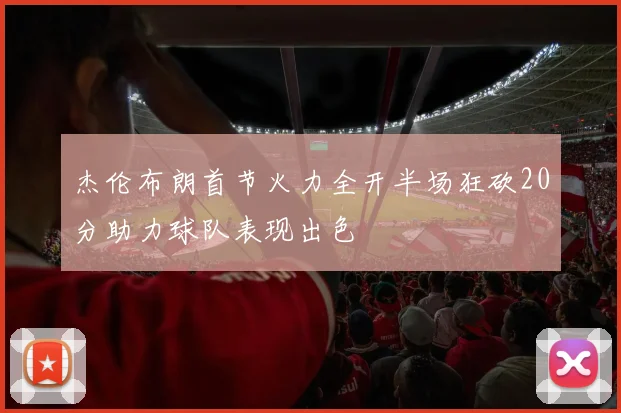 杰伦布朗首节火力全开半场狂砍20分助力球队表现出色