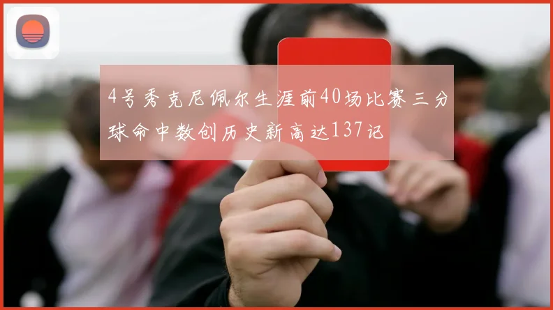4号秀克尼佩尔生涯前40场比赛三分球命中数创历史新高达137记