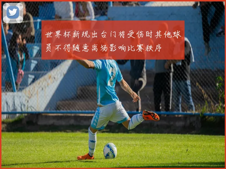 世界杯新规出台门将受伤时其他球员不得随意离场影响比赛秩序