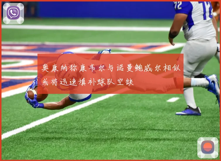 奥康纳称康韦尔与诺曼鲍威尔相似或将迅速填补球队空缺