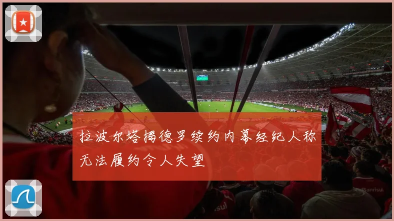 拉波尔塔揭德罗续约内幕经纪人称无法履约令人失望