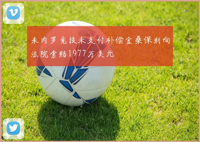 米内罗竞技未支付补偿金桑保利向法院索赔1977万美元