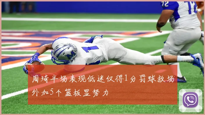 周琦半场表现低迷仅得1分罚球救场外加5个篮板显努力